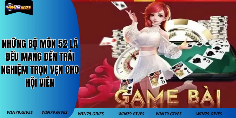 Những bộ môn 52 lá đều mang đến trải nghiệm trọn vẹn cho hội viên